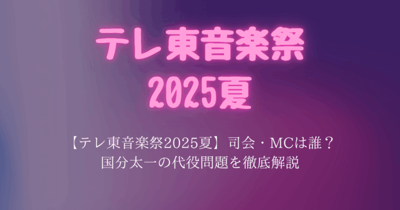 【テレ東音楽祭2025夏】司会・MCは誰？国分太一の代役問題を徹底解説