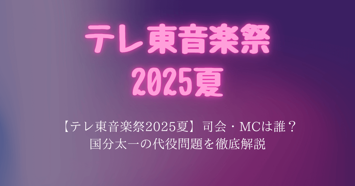 【テレ東音楽祭2025夏】司会・MCは誰？国分太一の代役問題を徹底解説