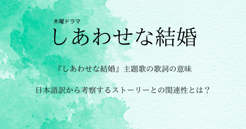 『しあわせな結婚』主題歌の歌詞の意味・日本語訳から考察するストーリーとの関連性とは？