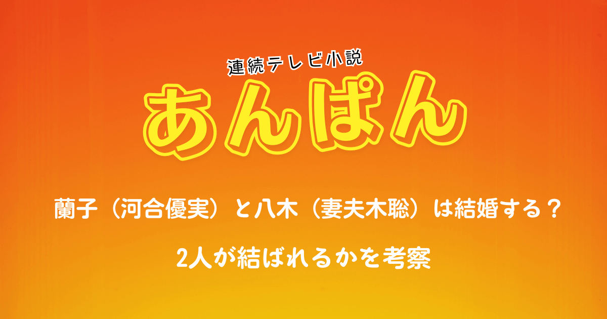 朝ドラ『あんぱん』蘭子(河合優実)と八木(妻夫木聡)は結婚する?