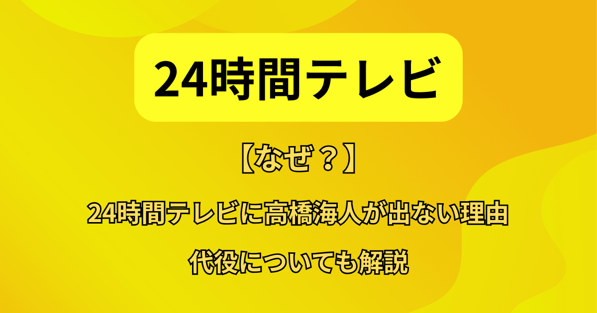 【なぜ？】24時間テレビに高橋海人が出ない理由と代役について解説