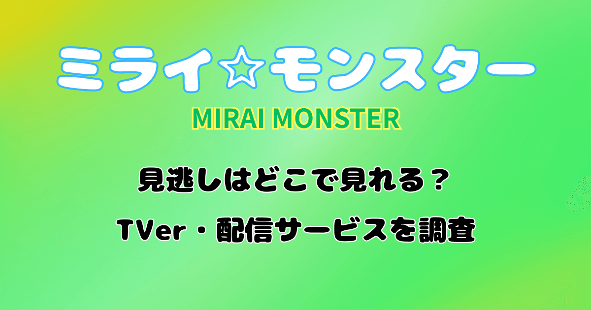 『ミライモンスター』の見逃しはどこで見れる？TVer・配信サービスを調査