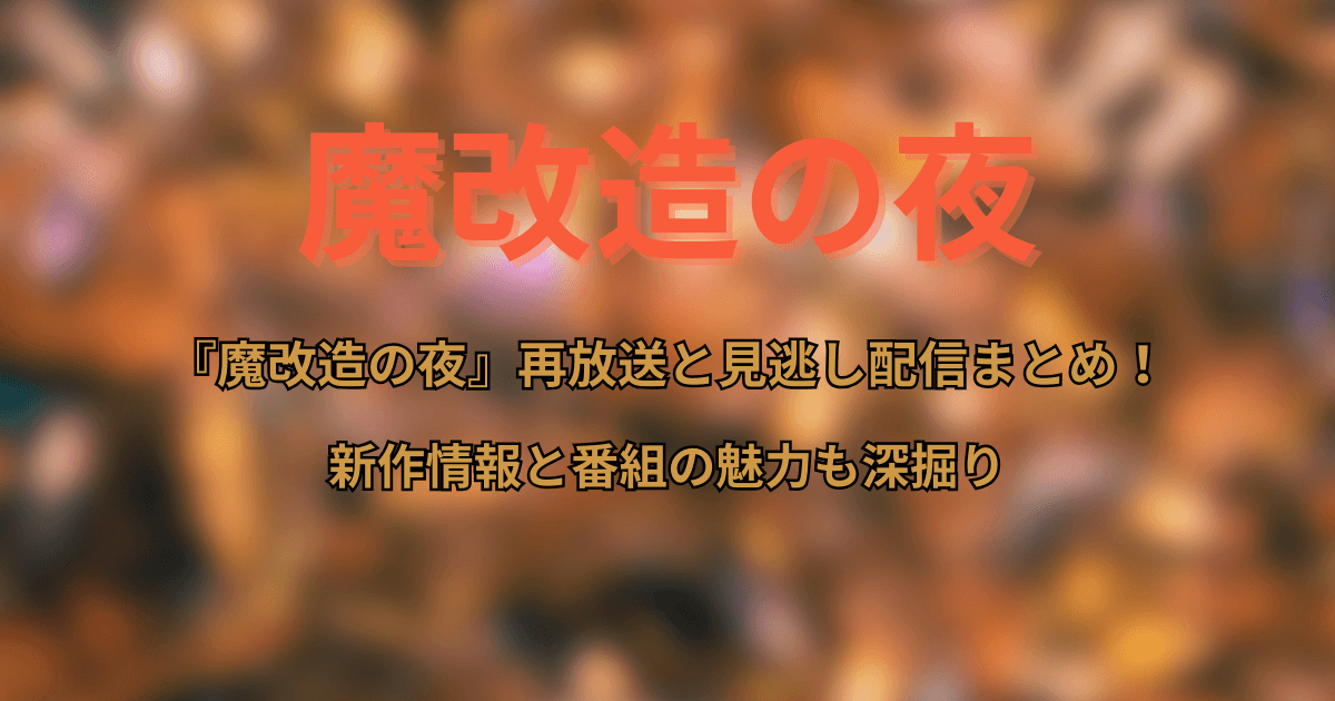 『魔改造の夜』再放送(地上波・BS)と見逃し配信の最新情報まとめ