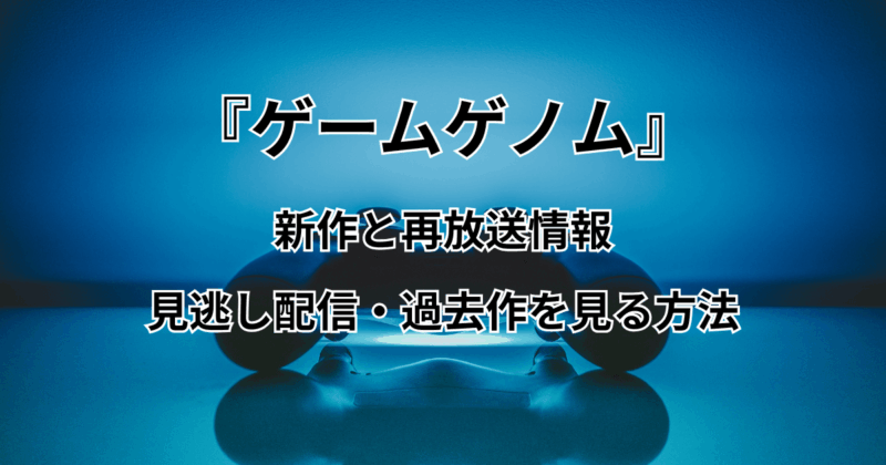 『ゲームゲノム』の新作と再放送情報＋見逃し配信・過去作を見る方法