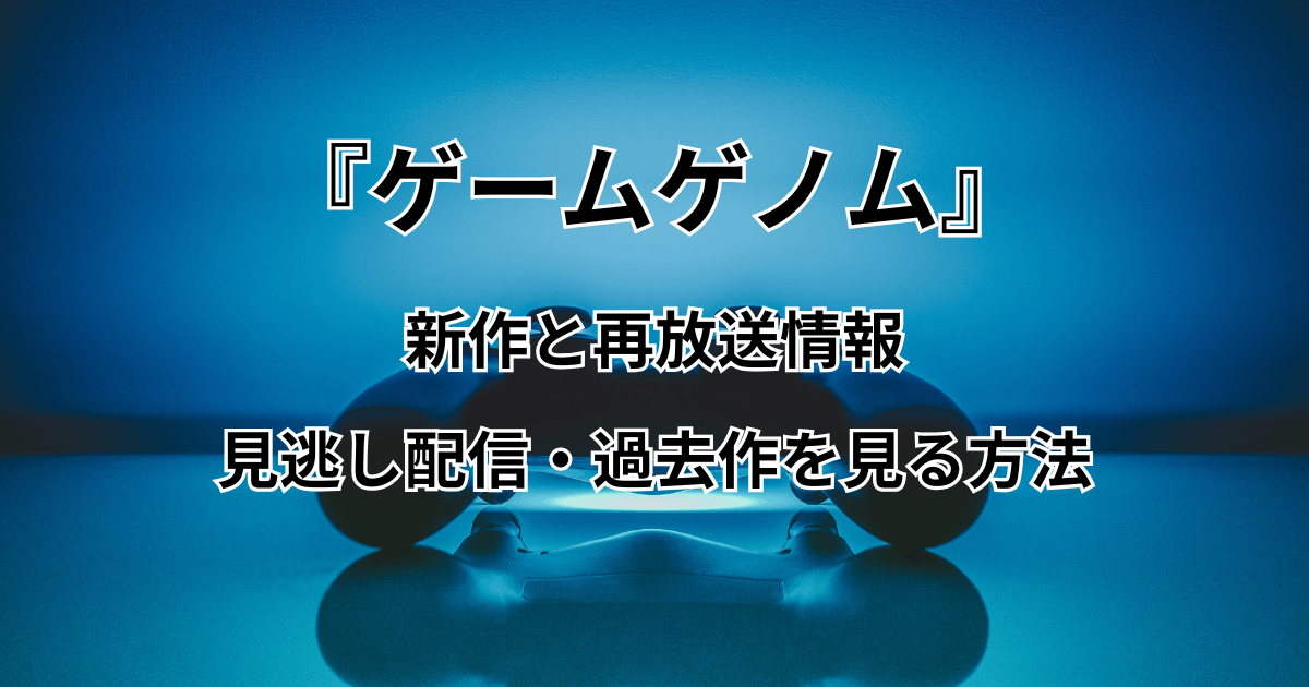 『ゲームゲノム』の新作と再放送情報＋見逃し配信・過去作を見る方法