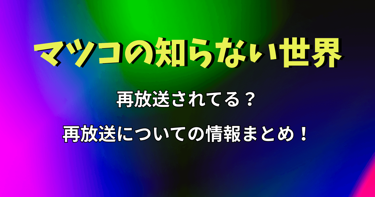 『マツコの知らない世界』再放送されてる？再放送についての情報まとめ