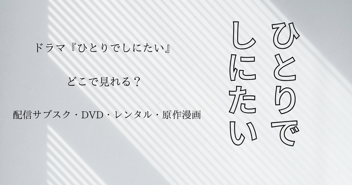 ドラマ『ひとりでしにたい』どこで見れる？配信サブスク・DVD・レンタル・原作漫画