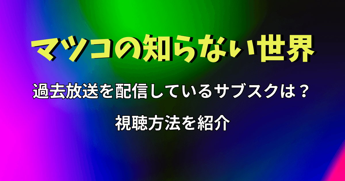 『マツコの知らない世界』の過去放送を配信しているサブスクは？視聴方法を紹介