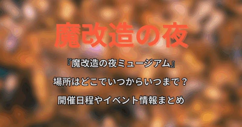 『魔改造の夜ミュージアム』場所はどこでいつからいつまで？開催日程やイベント情報まとめ