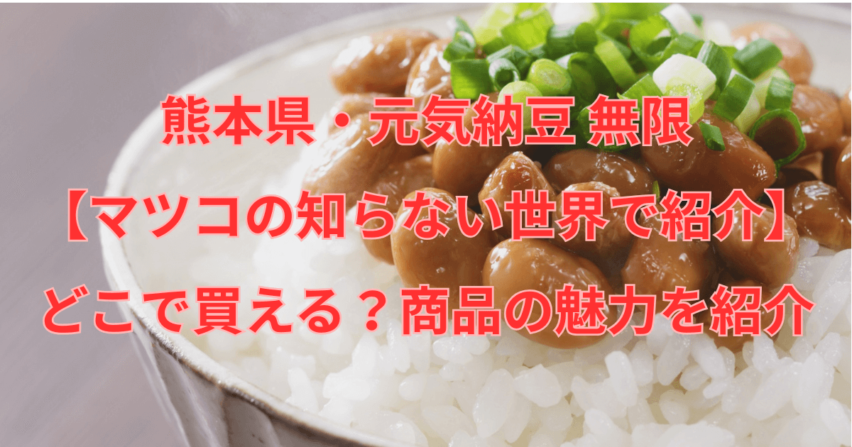 熊本県・元気納豆 無限【マツコの知らない世界で紹介】どこで買える？商品の魅力を紹介