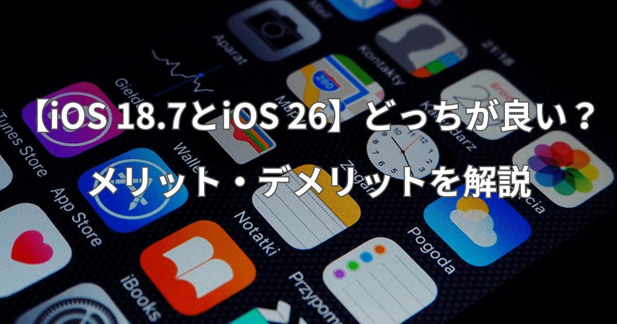 【iOS 18.7とiOS 26】どっちが良い?メリット・デメリットを解説