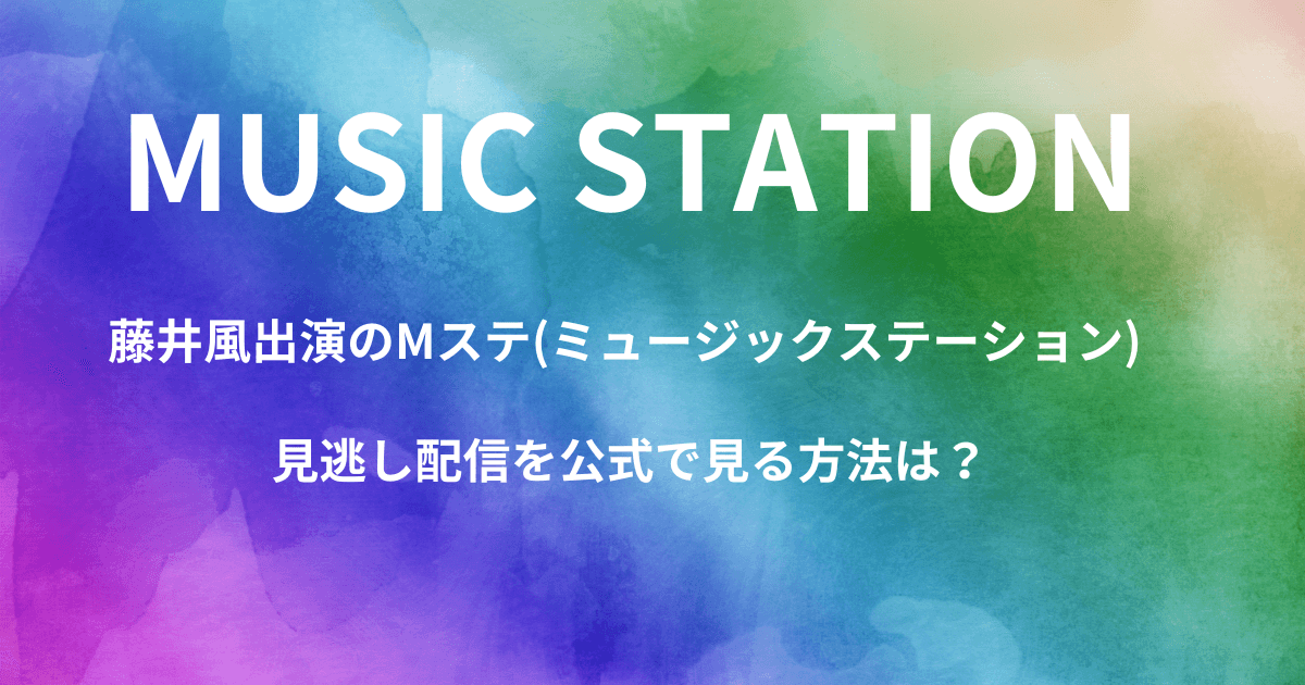 藤井風出演のMステ(ミュージックステーション) 見逃し配信を公式で見る方法は？