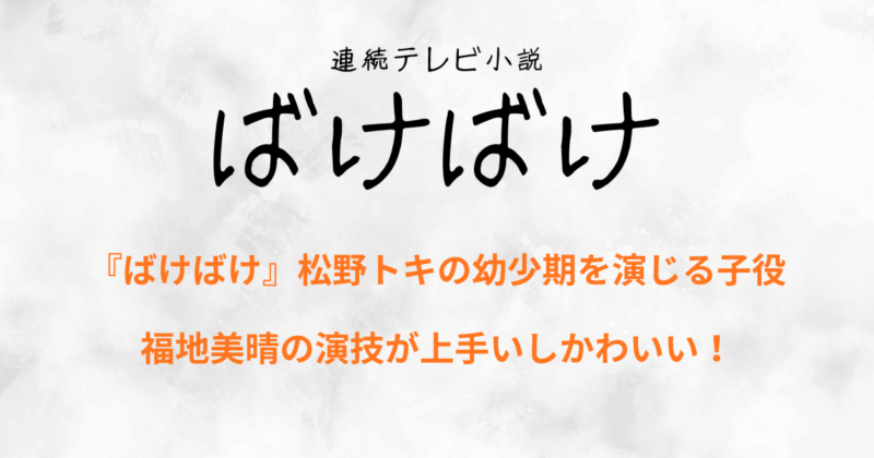 『ばけばけ』松野トキの幼少期を演じる子役・福地美晴の演技が上手いしかわいい！