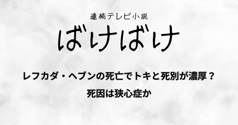 『ばけばけ』レフカダ・ヘブンの死亡でトキと死別が濃厚？死因は狭心症か