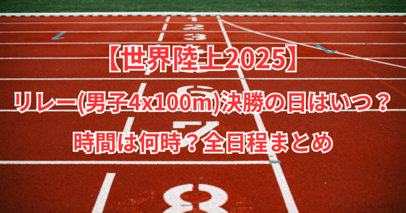 【世界陸上2025】リレー(男子4x100m)決勝の日はいつ？時間は何時？全日程まとめ