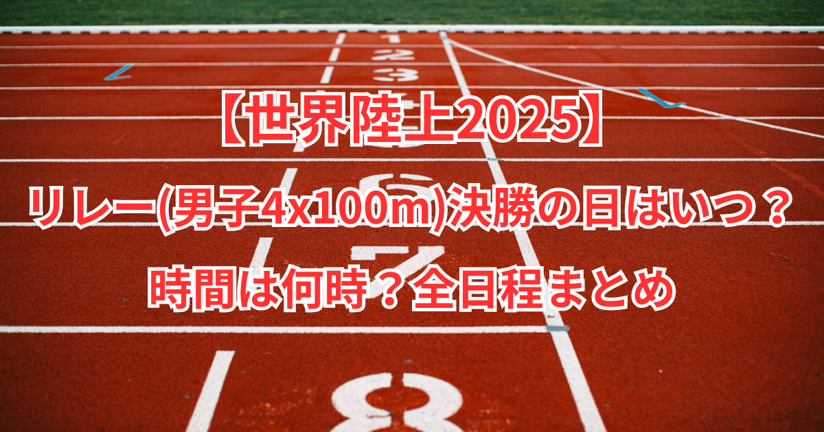 【世界陸上2025】リレー(男子4x100m)決勝の日はいつ？時間は何時？全日程まとめ