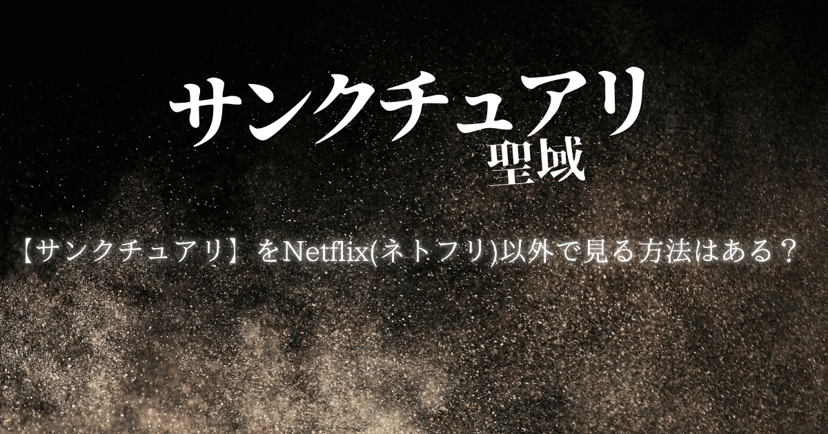 【サンクチュアリ】をNetflix(ネトフリ)以外で見る方法はある？
