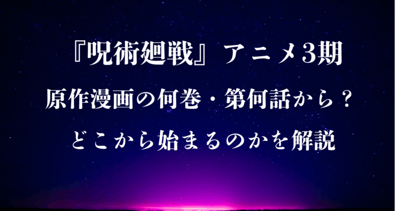 『呪術廻戦』アニメ3期は原作漫画の何巻・第何話から？どこから始まるのかを解説