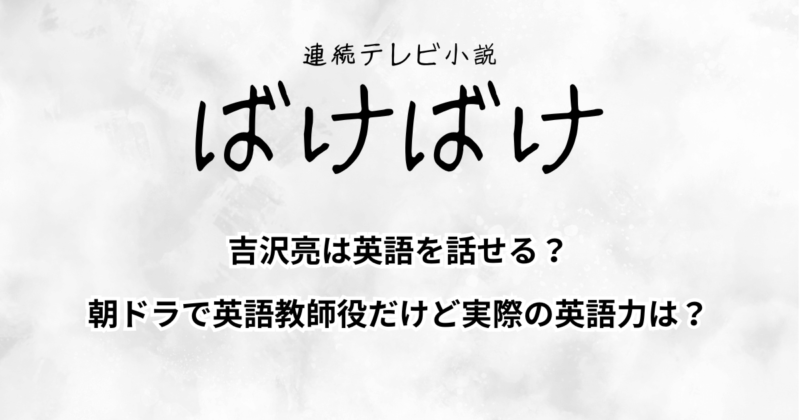吉沢亮は英語を話せる？朝ドラで英語教師役だけど実際の英語力は？