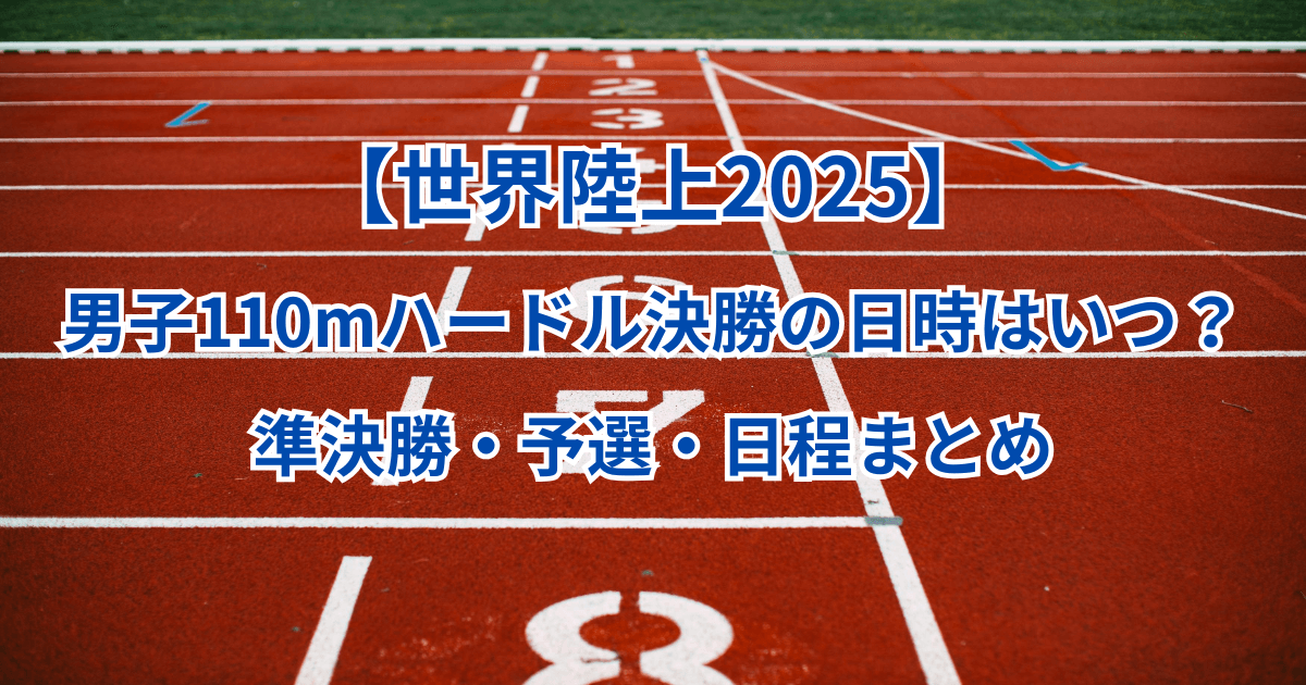 【世界陸上2025】男子110mハードル決勝の日時はいつ？準決勝・予選・日程まとめ
