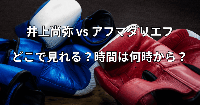 井上尚弥vsアフマダリエフ：今日の試合どこで見れる？時間は何時から？