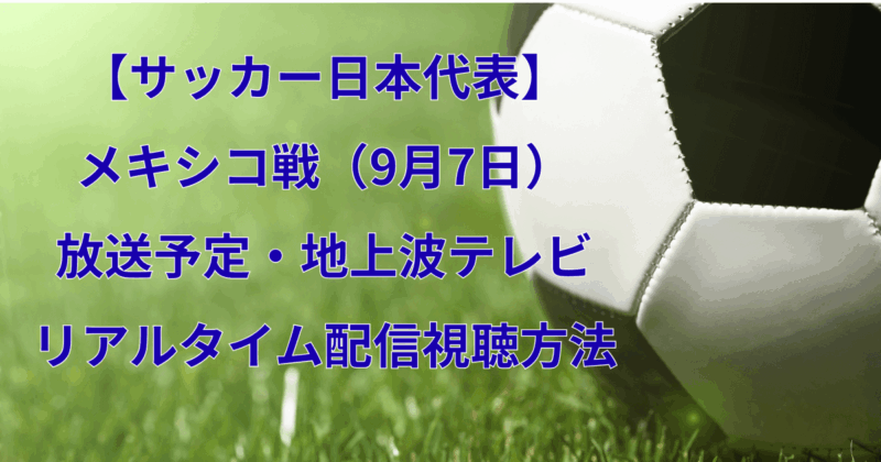 【サッカー日本代表】メキシコ戦（9月7日）の放送予定・地上波テレビとリアルタイム配信視聴方法