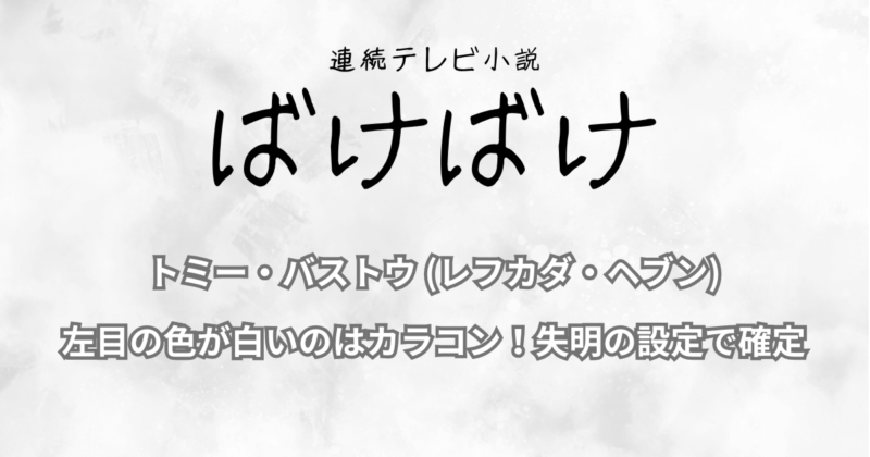 トミー・バストウ(レフカダ・ヘブン)左目の色が白いのはカラコン！失明の設定で確定