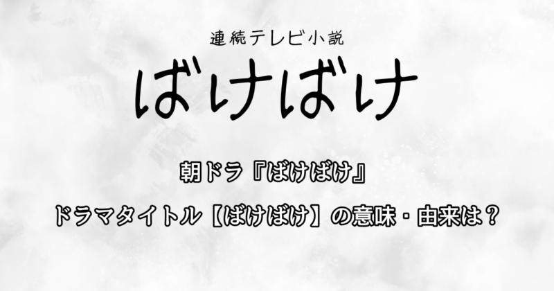 朝ドラ『ばけばけ』のドラマタイトル【ばけばけ】の意味・由来は？