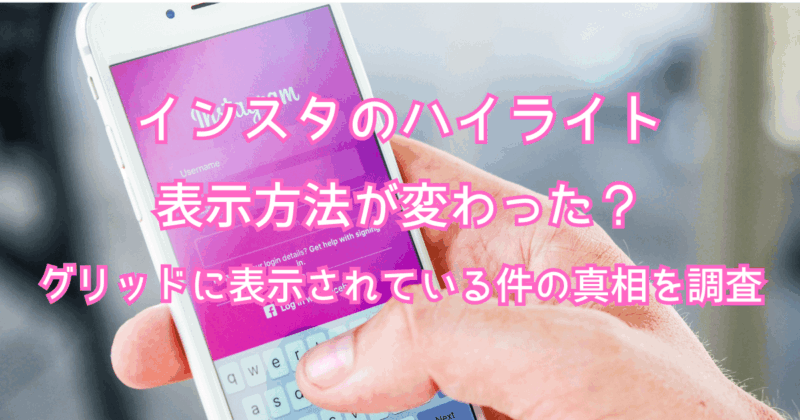 インスタのハイライトの表示方法が変わった？グリッドに表示されている件の真相を調査