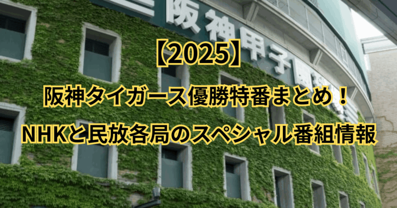 【2025】阪神タイガース優勝特番まとめ！NHKと民放各局のスペシャル番組情報