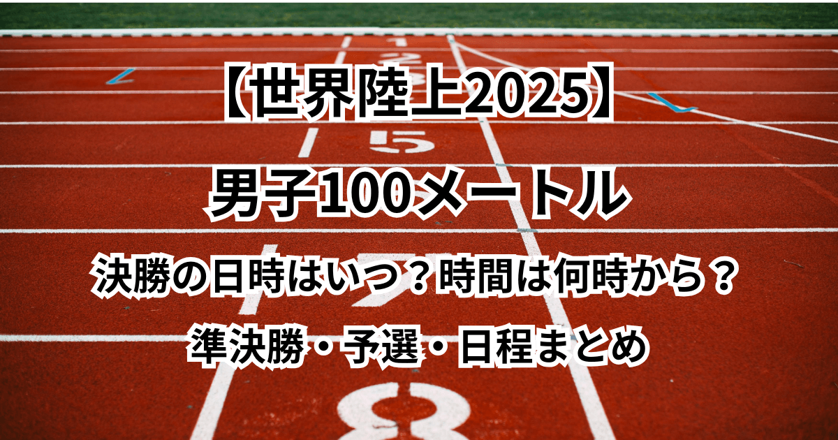 【世界陸上2025】男子100メートル決勝の日時はいつ？時間は何時から？準決勝・予選・日程まとめ