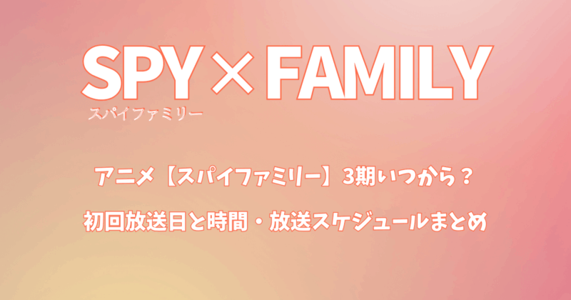 アニメ【スパイファミリー】3期いつから？初回放送日と時間・放送スケジュールまとめ