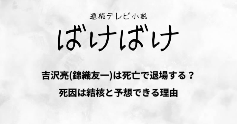 『ばけばけ』吉沢亮(錦織友一)は死亡で退場する？死因は結核と予想できる理由