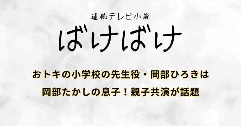 『ばけばけ』おトキの小学校の先生役・岡部ひろきは岡部たかしの息子！親子共演が話題