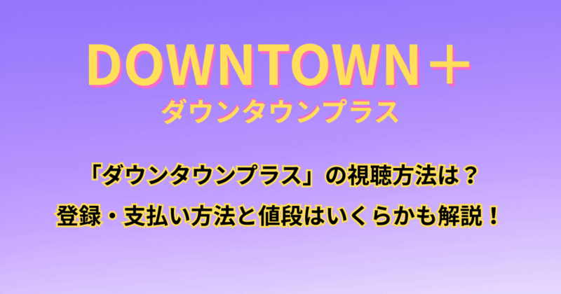 「ダウンタウンプラス」の視聴方法は？登録・支払い方法と値段はいくらかも解説！