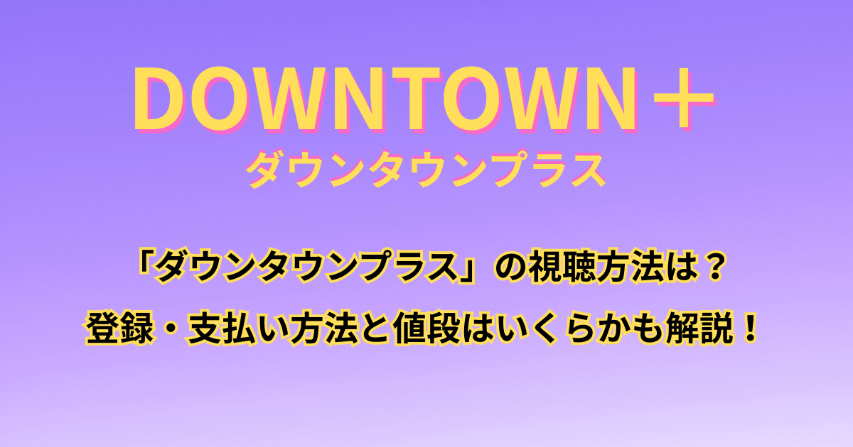 「ダウンタウンプラス」の視聴方法は？登録・支払い方法と値段はいくらかも解説！
