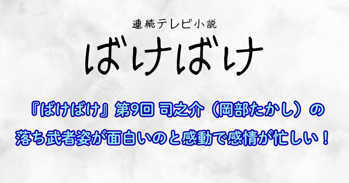 『ばけばけ』第9回 司之介（岡部たかし）の落ち武者姿が面白いのと感動で感情が忙しい！