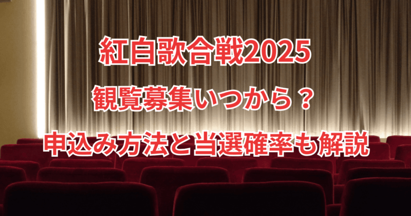 【紅白歌合戦2025】観覧募集いつから？申込み方法と当選確率も解説