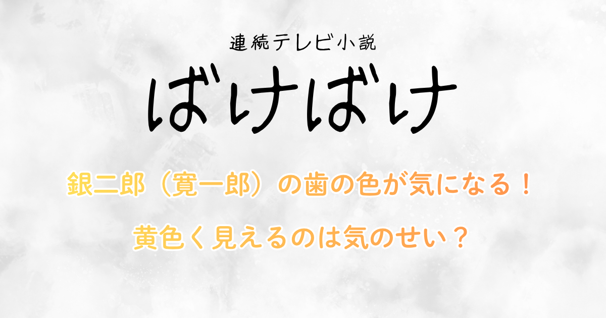 『ばけばけ』銀二郎（寛一郎）の歯の色が気になる！黄色く見えるのは気のせい？