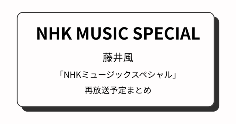 藤井風「NHKミュージックスペシャル」再放送予定・再放送日はいつかと時間も解説
