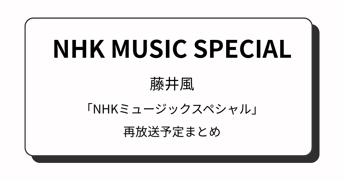 藤井風「NHKミュージックスペシャル」再放送予定・再放送日はいつかと時間も解説