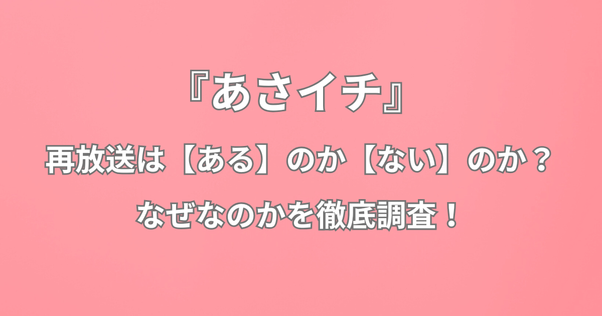『あさイチ』 の再放送は【ある】のか【ない】のか？なぜなのかを徹底調査！
