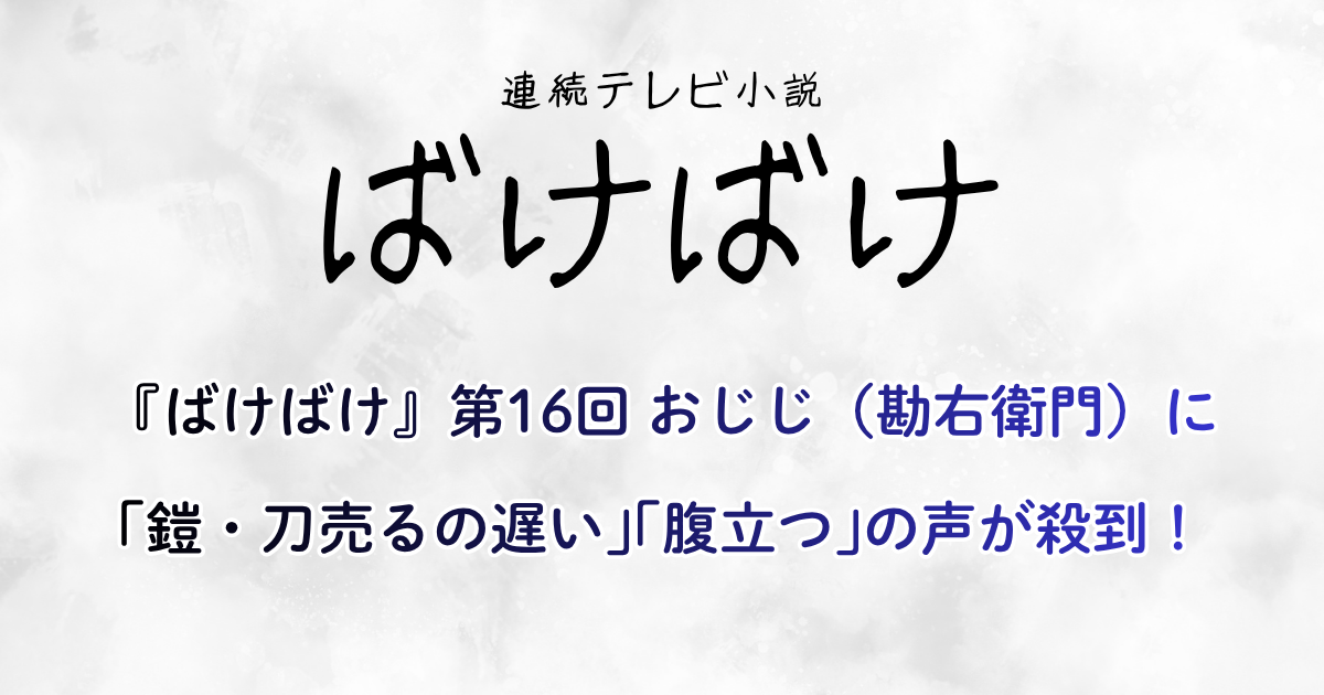 『ばけばけ』第16回 おじじ（勘右衛門）に｢鎧・刀売るの遅い｣｢腹立つ｣の声が殺到！
