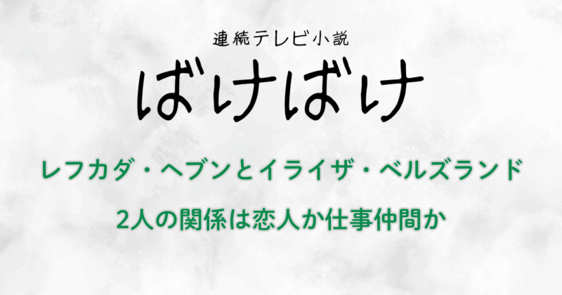『ばけばけ』レフカダ・ヘブンとイライザ・ベルズランドの関係は？恋人か仕事仲間か