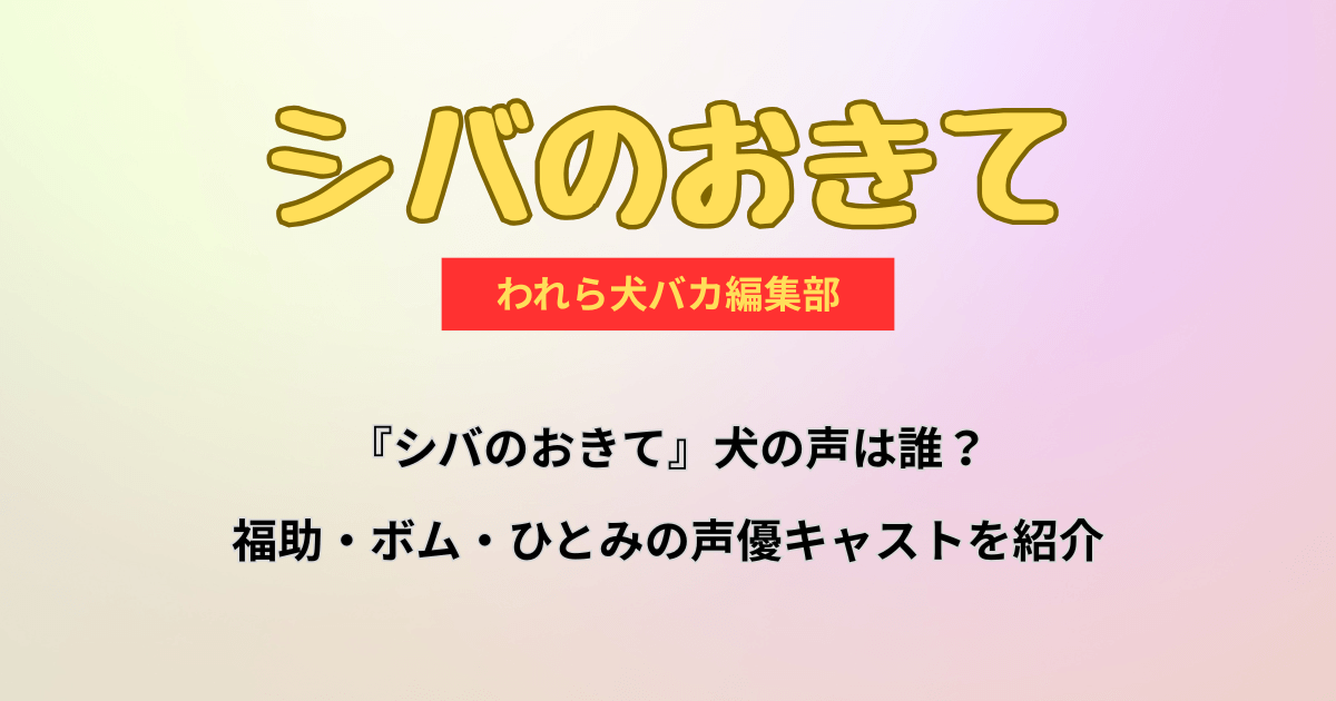 『シバのおきて』犬の声は誰?福助・ボム・ひとみの声優キャストを紹介