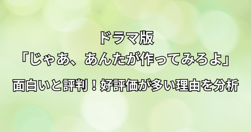 ドラマ『じゃああんたが作ってみろよ』が面白いと評判！好評価が多い理由を分析