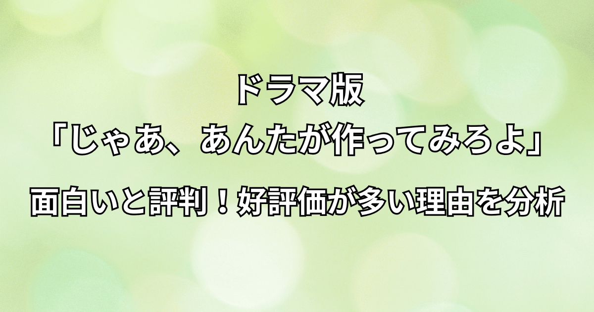 ドラマ『じゃああんたが作ってみろよ』が面白いと評判！好評価が多い理由を分析