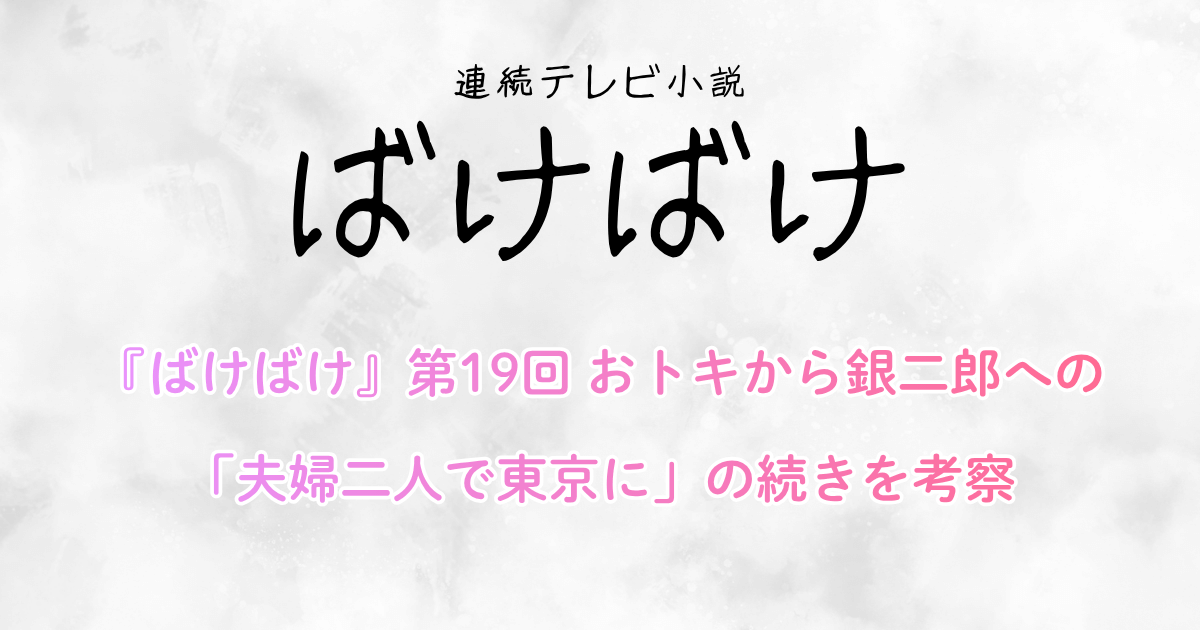 『ばけばけ』第19回 おトキから銀二郎への「夫婦二人で東京に」の続きを考察