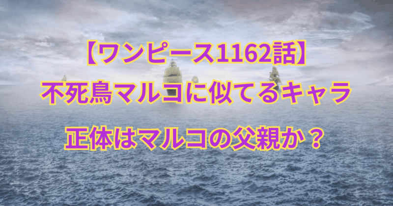 【ワンピース1162話】不死鳥マルコに似てるキャラの正体はマルコの父親か？