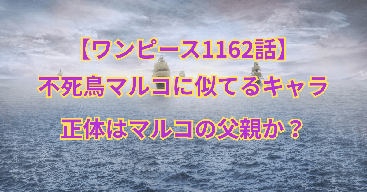 【ワンピース1162話】不死鳥マルコに似てるキャラの正体はマルコの父親か?